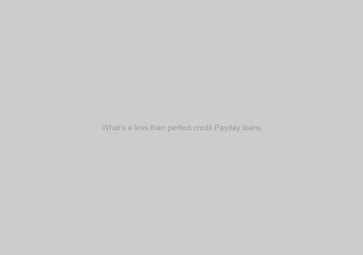 What’s a less than perfect credit Payday loans?